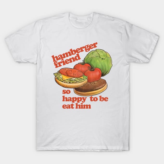 Hamberger Friend - So Happy To Be Eat Him T-Shirt by DankFutura